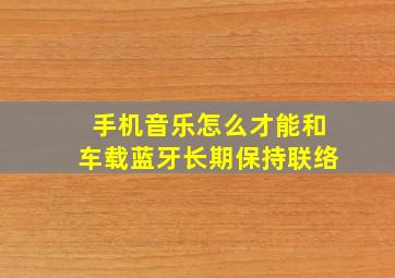 手机音乐怎么才能和车载蓝牙长期保持联络