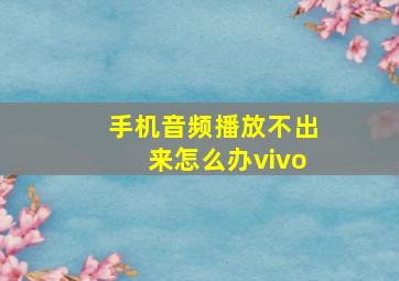 手机音频播放不出来怎么办vivo