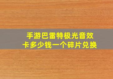 手游巴雷特极光音效卡多少钱一个碎片兑换