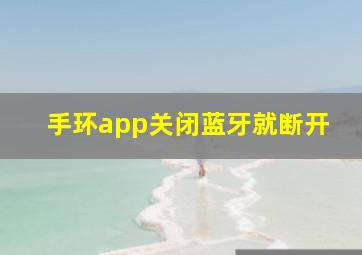 手环app关闭蓝牙就断开