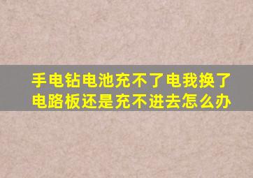 手电钻电池充不了电我换了电路板还是充不进去怎么办