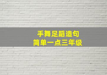 手舞足蹈造句简单一点三年级