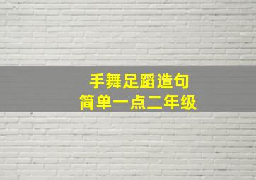 手舞足蹈造句简单一点二年级