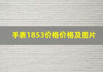 手表1853价格价格及图片