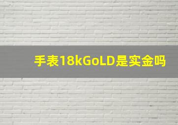 手表18kGoLD是实金吗