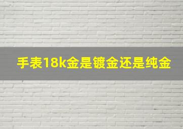 手表18k金是镀金还是纯金