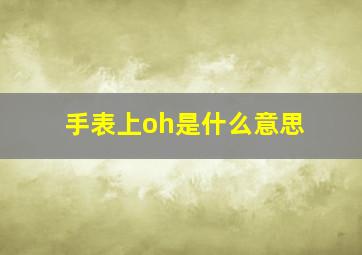 手表上oh是什么意思