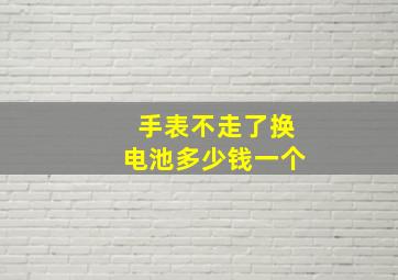 手表不走了换电池多少钱一个