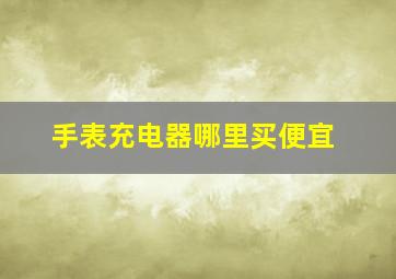 手表充电器哪里买便宜