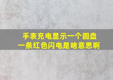 手表充电显示一个圆盘一条红色闪电是啥意思啊