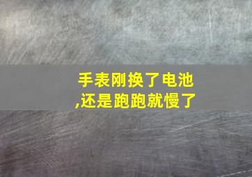 手表刚换了电池,还是跑跑就慢了