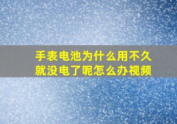 手表电池为什么用不久就没电了呢怎么办视频