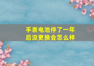 手表电池停了一年后没更换会怎么样