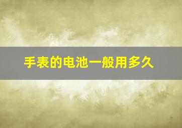 手表的电池一般用多久