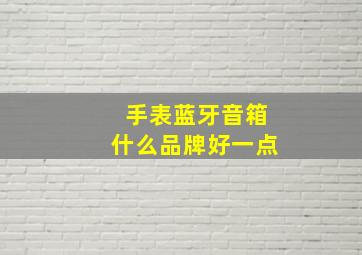 手表蓝牙音箱什么品牌好一点