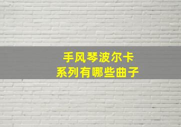 手风琴波尔卡系列有哪些曲子