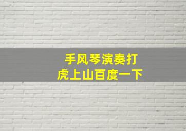 手风琴演奏打虎上山百度一下