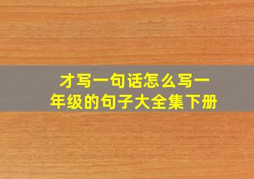 才写一句话怎么写一年级的句子大全集下册