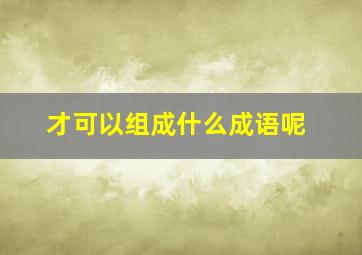 才可以组成什么成语呢