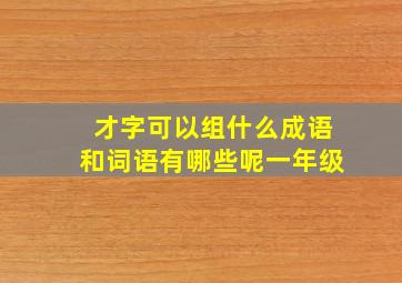 才字可以组什么成语和词语有哪些呢一年级