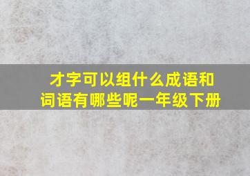 才字可以组什么成语和词语有哪些呢一年级下册