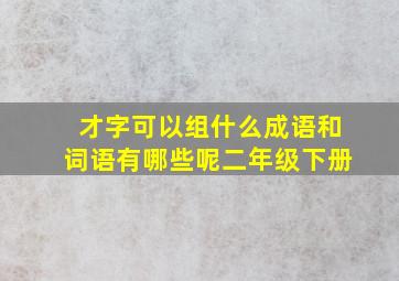 才字可以组什么成语和词语有哪些呢二年级下册