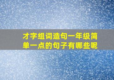 才字组词造句一年级简单一点的句子有哪些呢