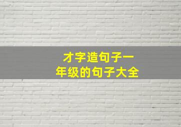 才字造句子一年级的句子大全