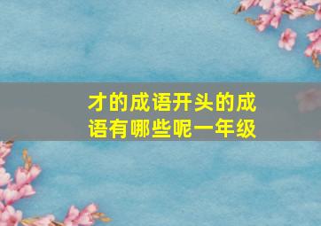 才的成语开头的成语有哪些呢一年级