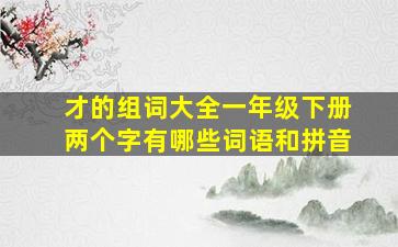 才的组词大全一年级下册两个字有哪些词语和拼音