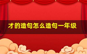 才的造句怎么造句一年级