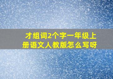 才组词2个字一年级上册语文人教版怎么写呀