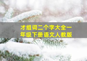 才组词二个字大全一年级下册语文人教版