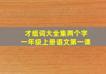 才组词大全集两个字一年级上册语文第一课