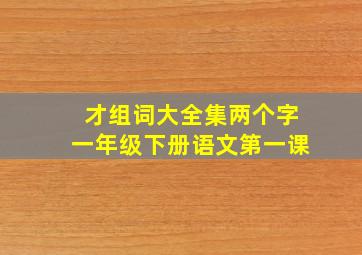 才组词大全集两个字一年级下册语文第一课