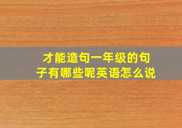 才能造句一年级的句子有哪些呢英语怎么说