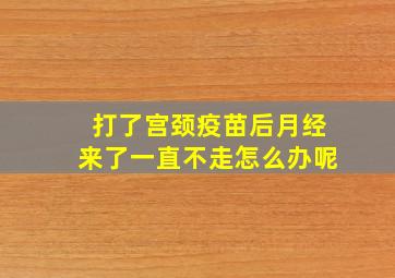 打了宫颈疫苗后月经来了一直不走怎么办呢