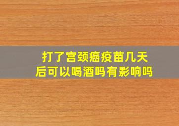 打了宫颈癌疫苗几天后可以喝酒吗有影响吗