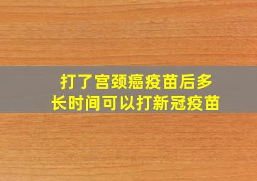 打了宫颈癌疫苗后多长时间可以打新冠疫苗