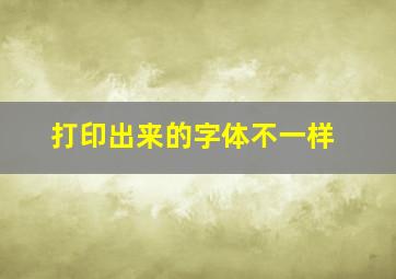 打印出来的字体不一样