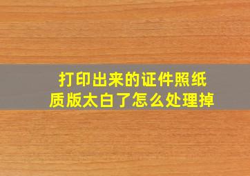 打印出来的证件照纸质版太白了怎么处理掉