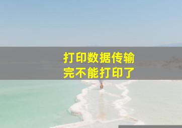 打印数据传输完不能打印了