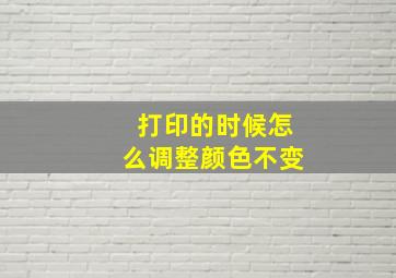 打印的时候怎么调整颜色不变