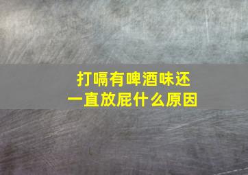 打嗝有啤酒味还一直放屁什么原因