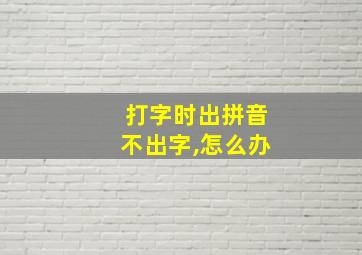 打字时出拼音不出字,怎么办