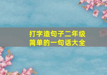 打字造句子二年级简单的一句话大全