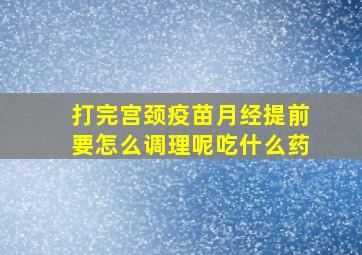 打完宫颈疫苗月经提前要怎么调理呢吃什么药