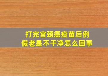 打完宫颈癌疫苗后例假老是不干净怎么回事