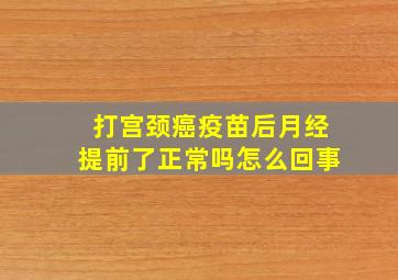 打宫颈癌疫苗后月经提前了正常吗怎么回事