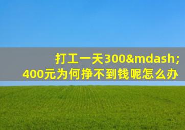 打工一天300—400元为何挣不到钱呢怎么办